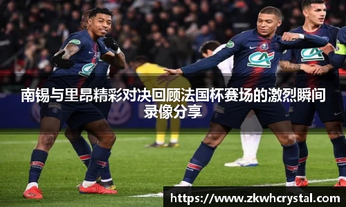 南锡与里昂精彩对决回顾法国杯赛场的激烈瞬间录像分享